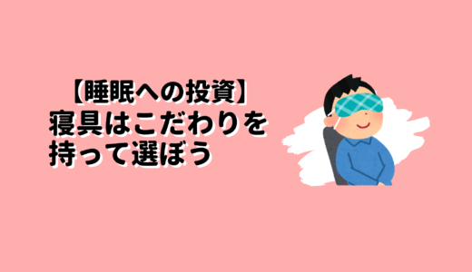 【睡眠への投資】寝具はこだわりを持って選ぼう