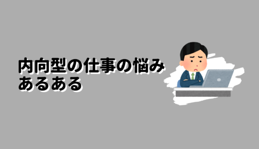 内向型の仕事での悩みあるある｜悩みと、どう向き合うか？