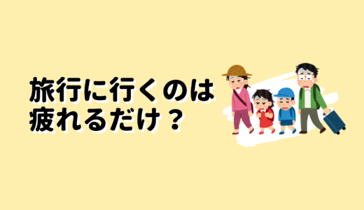 旅行に行くのは疲れるだけ？