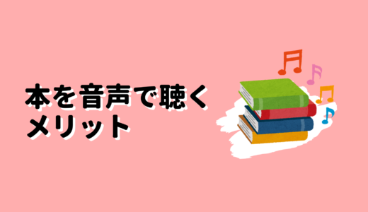 本を音声で聴く（オーディオブック）のメリットの話