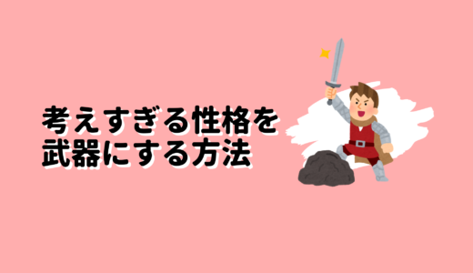 【実証済み】考えすぎる性格・癖を武器にする方法